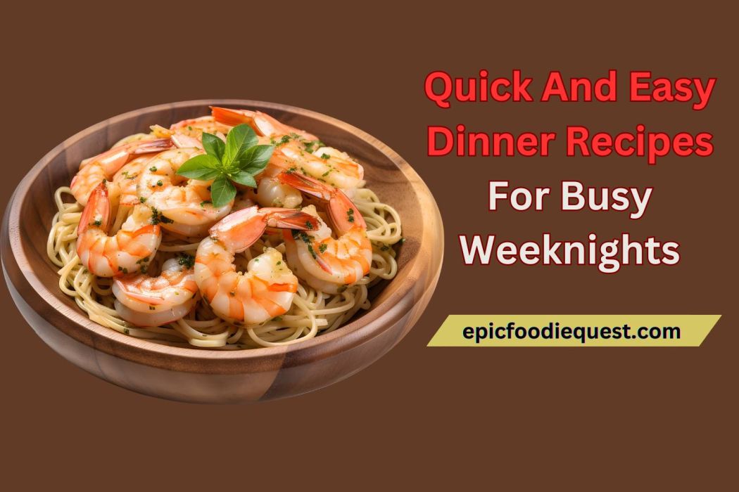 Quick And Easy Dinner Recipes For Busy Weeknights